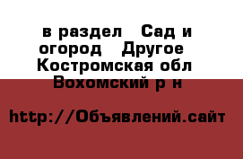  в раздел : Сад и огород » Другое . Костромская обл.,Вохомский р-н